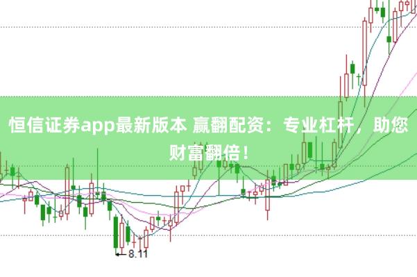 恒信证券app最新版本 赢翻配资：专业杠杆，助您财富翻倍！