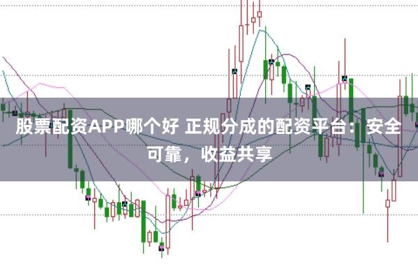 股票配资APP哪个好 正规分成的配资平台：安全可靠，收益共享