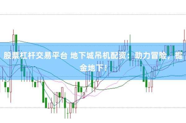 股票杠杆交易平台 地下城吊机配资：助力冒险，掘金地下！