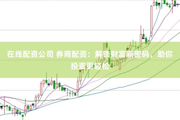 在线配资公司 券商配资：解锁财富新密码，助你投资更轻松