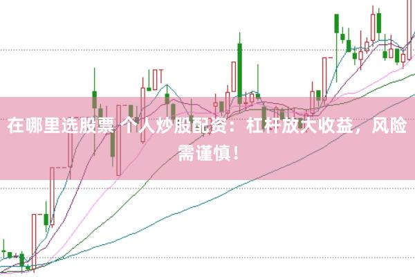 在哪里选股票 个人炒股配资：杠杆放大收益，风险需谨慎！