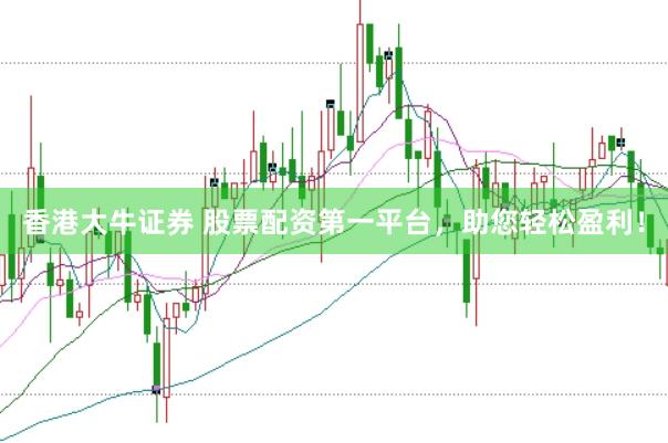 香港大牛证券 股票配资第一平台，助您轻松盈利！