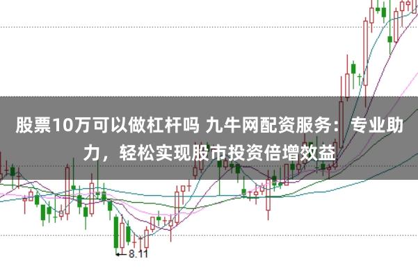 股票10万可以做杠杆吗 九牛网配资服务：专业助力，轻松实现股市投资倍增效益