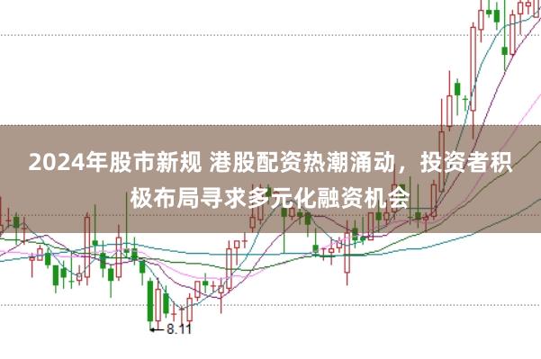 2024年股市新规 港股配资热潮涌动，投资者积极布局寻求多元化融资机会