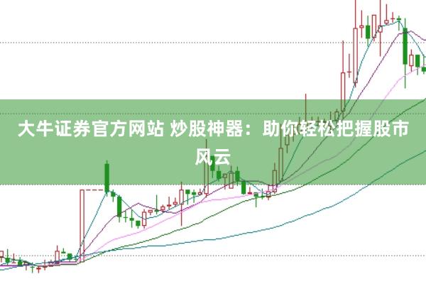 大牛证券官方网站 炒股神器：助你轻松把握股市风云
