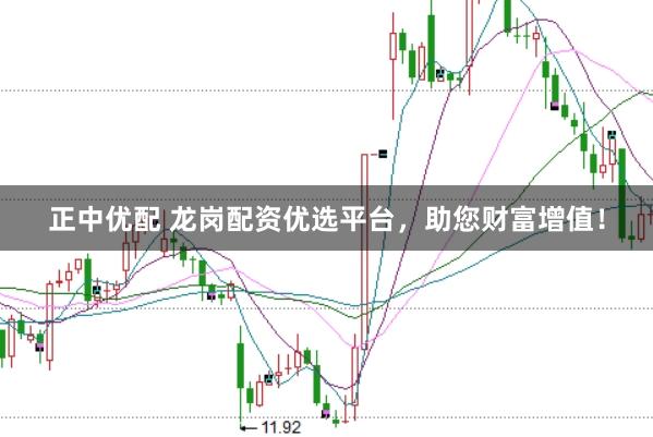 正中优配 龙岗配资优选平台，助您财富增值！