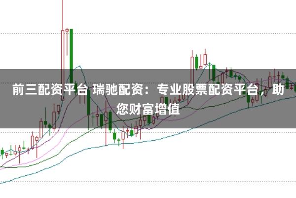 前三配资平台 瑞驰配资：专业股票配资平台，助您财富增值