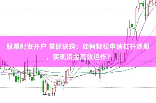 股票配资开户 掌握诀窍：如何轻松申请杠杆炒股，实现资金高效运作？