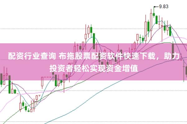 配资行业查询 布拖股票配资软件快速下载，助力投资者轻松实现资金增值