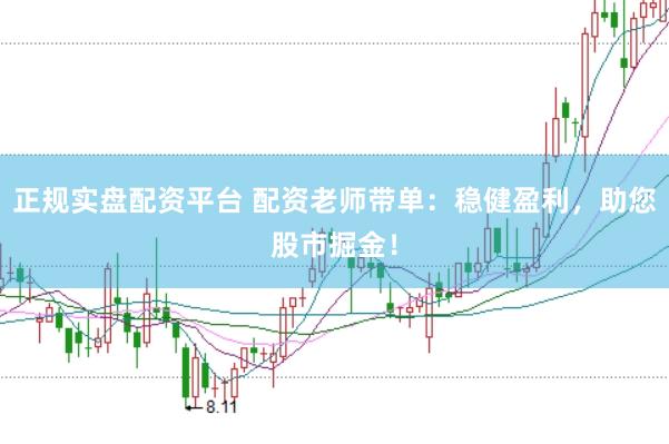 正规实盘配资平台 配资老师带单：稳健盈利，助您股市掘金！