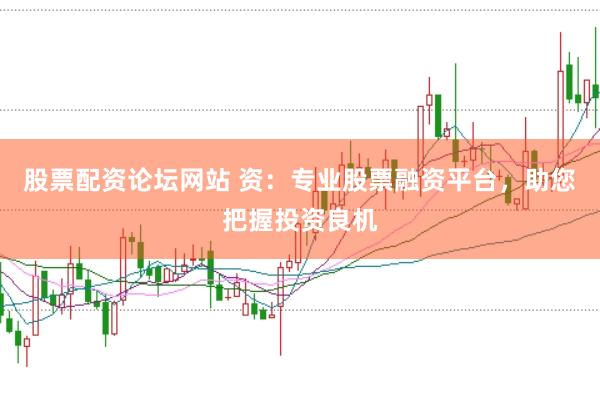 股票配资论坛网站 资：专业股票融资平台，助您把握投资良机