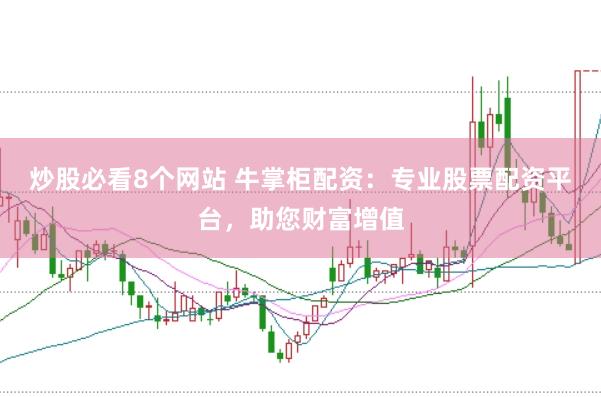 炒股必看8个网站 牛掌柜配资：专业股票配资平台，助您财富增值