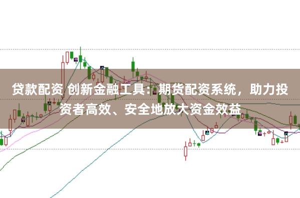 贷款配资 创新金融工具：期货配资系统，助力投资者高效、安全地放大资金效益
