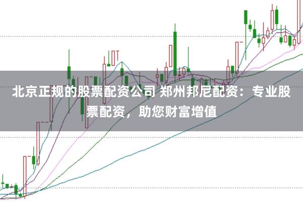 北京正规的股票配资公司 郑州邦尼配资：专业股票配资，助您财富增值