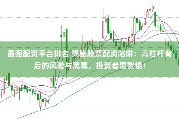 最强配资平台排名 揭秘股票配资陷阱：高杠杆背后的风险与黑幕，投资者需警惕！