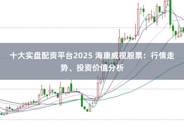 十大实盘配资平台2025 海康威视股票：行情走势、投资价值分析