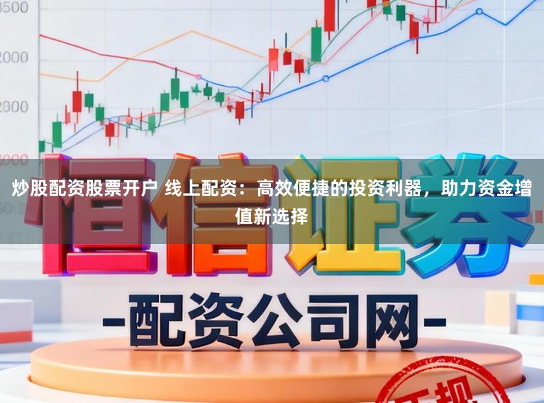 炒股配资股票开户 线上配资：高效便捷的投资利器，助力资金增值新选择