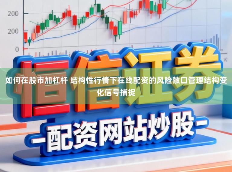 如何在股市加杠杆 结构性行情下在线配资的风险敞口管理结构变化信号捕捉