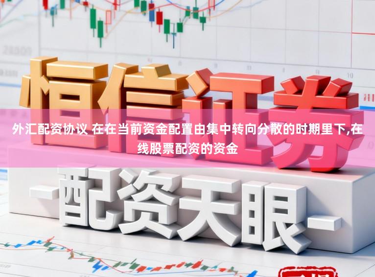外汇配资协议 在在当前资金配置由集中转向分散的时期里下,在线股票配资的资金