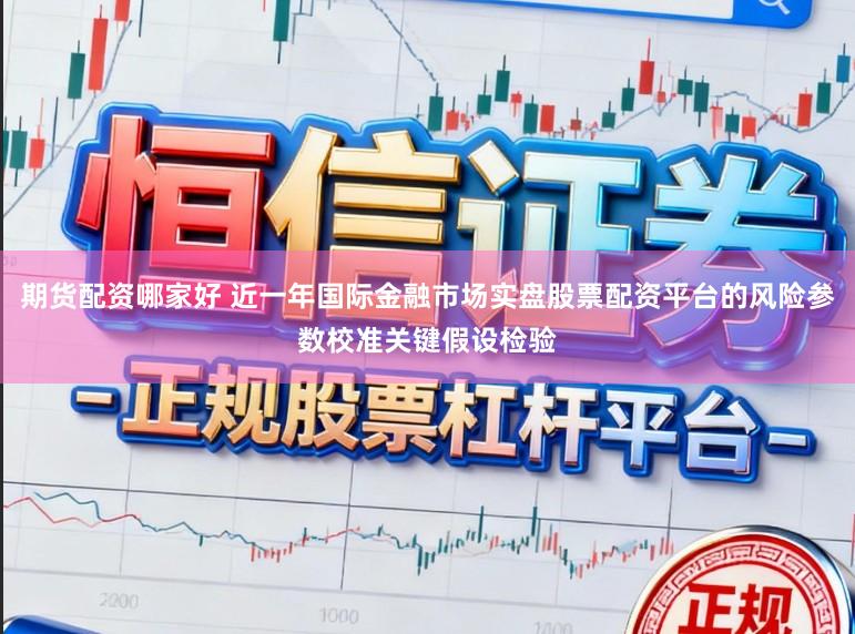 期货配资哪家好 近一年国际金融市场实盘股票配资平台的风险参数校准关键假设检验