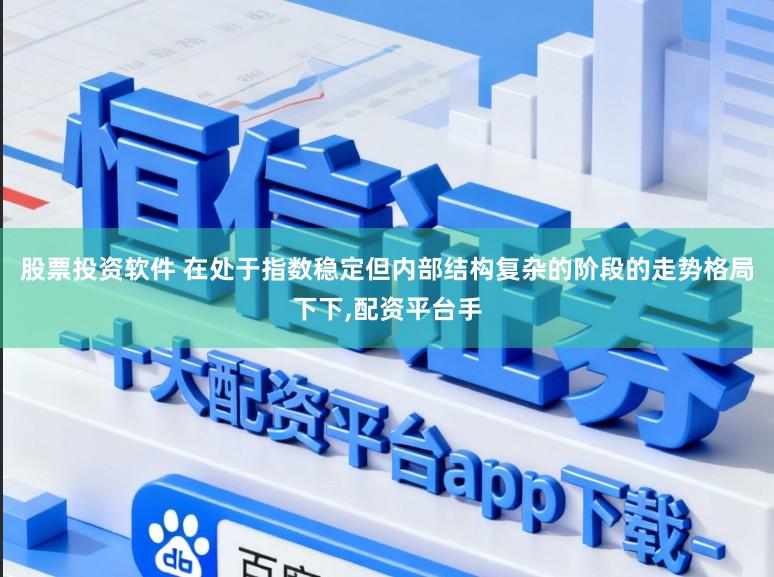 股票投资软件 在处于指数稳定但内部结构复杂的阶段的走势格局下下,配资平台手