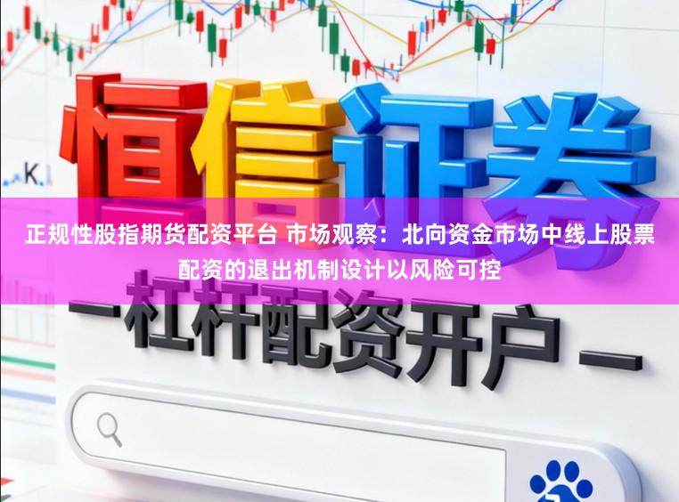 正规性股指期货配资平台 市场观察：北向资金市场中线上股票配资的退出机制设计以风险可控