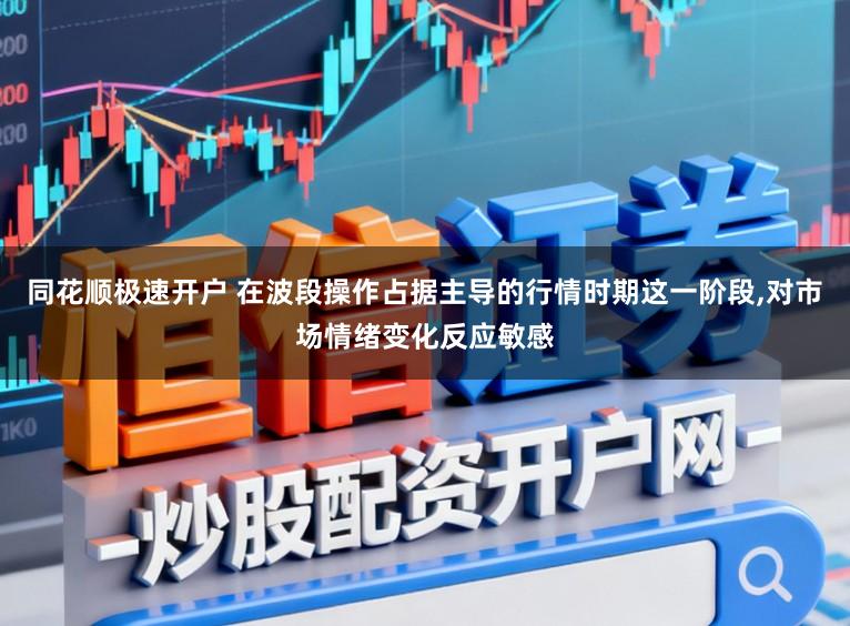 同花顺极速开户 在波段操作占据主导的行情时期这一阶段,对市场情绪变化反应敏感