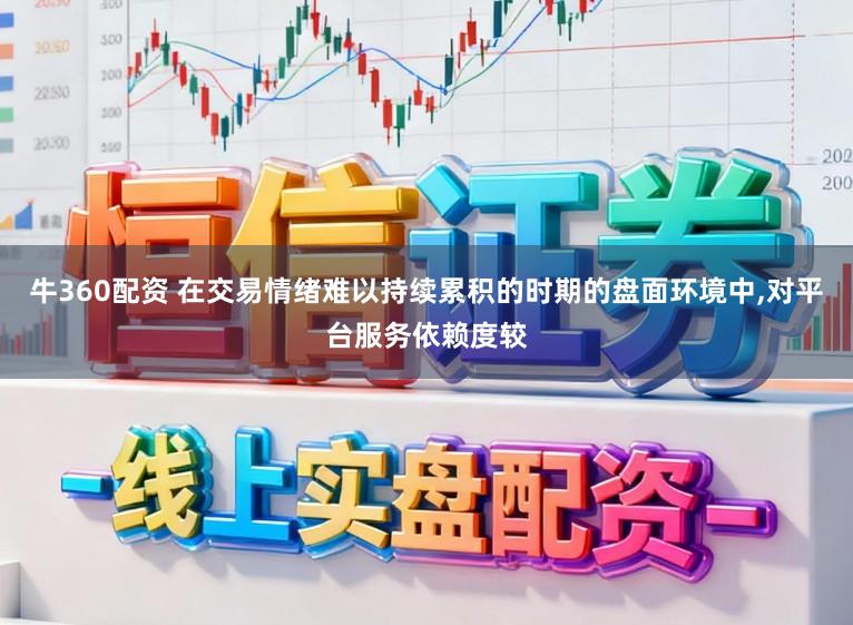 牛360配资 在交易情绪难以持续累积的时期的盘面环境中,对平台服务依赖度较