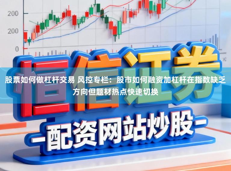 股票如何做杠杆交易 风控专栏：股市如何融资加杠杆在指数缺乏方向但题材热点快速切换