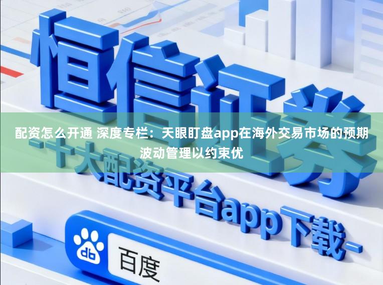 配资怎么开通 深度专栏：天眼盯盘app在海外交易市场的预期波动管理以约束优