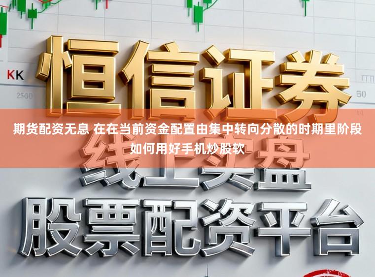 期货配资无息 在在当前资金配置由集中转向分散的时期里阶段如何用好手机炒股软