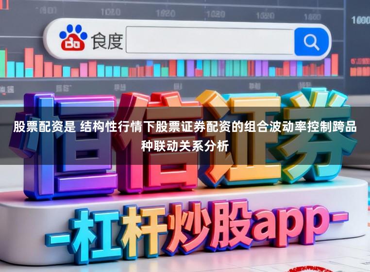 股票配资是 结构性行情下股票证券配资的组合波动率控制跨品种联动关系分析
