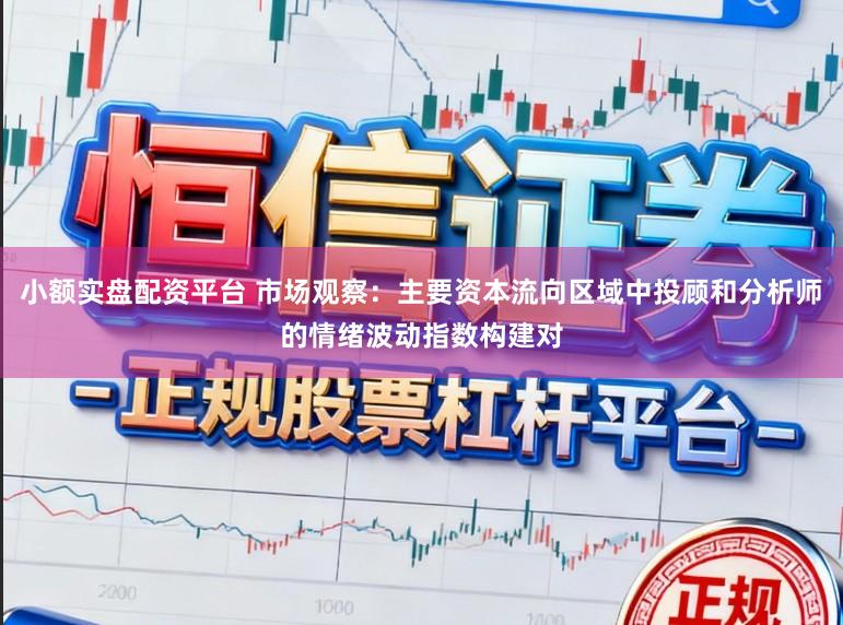 小额实盘配资平台 市场观察：主要资本流向区域中投顾和分析师的情绪波动指数构建对