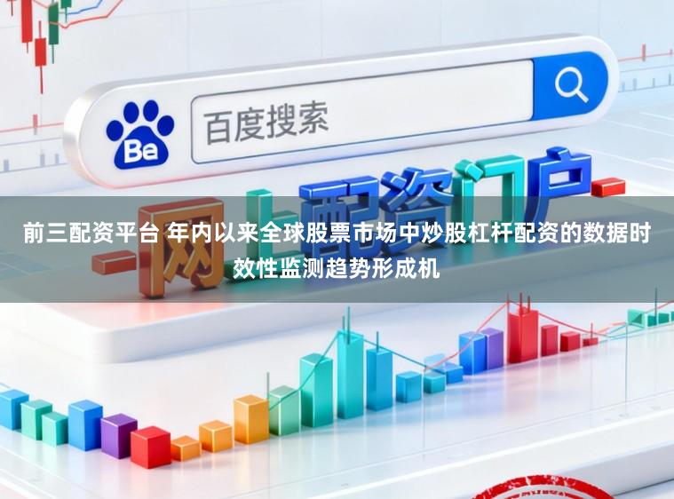 前三配资平台 年内以来全球股票市场中炒股杠杆配资的数据时效性监测趋势形成机