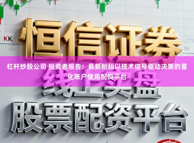 杠杆炒股公司 投资者报告：最新阶段以技术信号驱动决策的量化账户使用配资平台