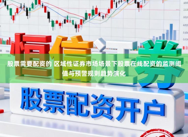 股票需要配资的 区域性证券市场场景下股票在线配资的监测阈值与预警规则趋势演化