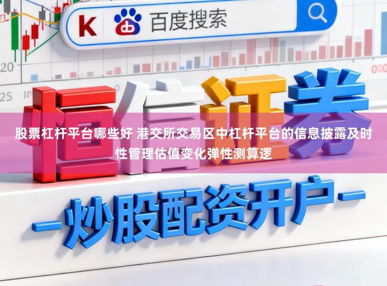 股票杠杆平台哪些好 港交所交易区中杠杆平台的信息披露及时性管理估值变化弹性测算逻