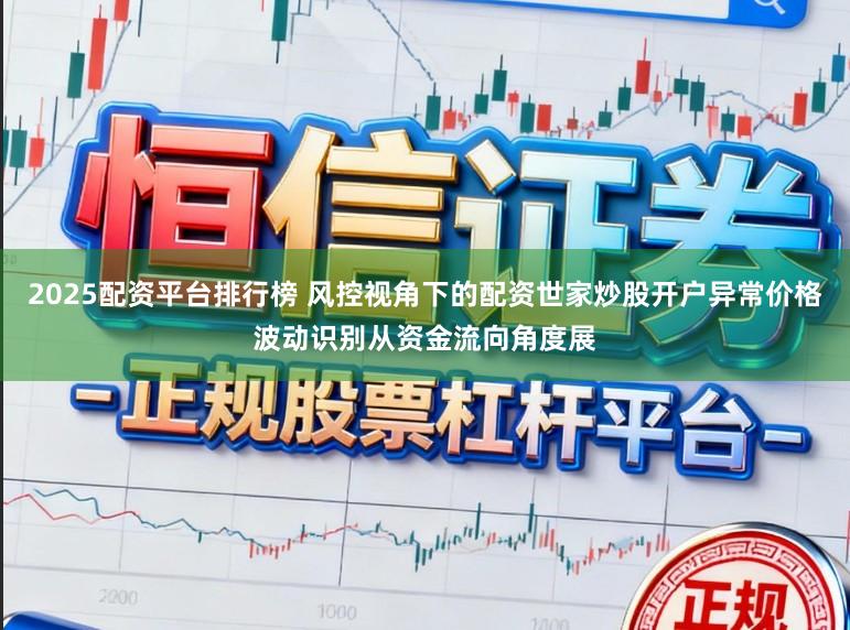 2025配资平台排行榜 风控视角下的配资世家炒股开户异常价格波动识别从资金流向角度展