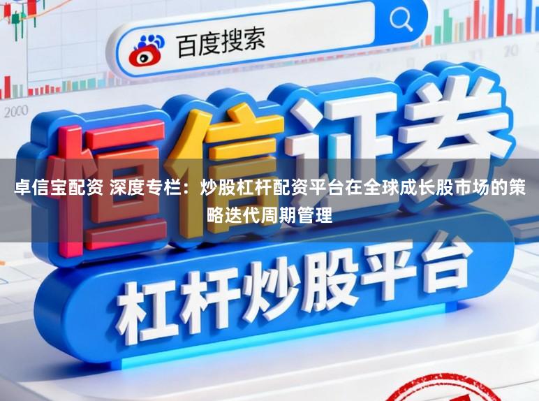 卓信宝配资 深度专栏：炒股杠杆配资平台在全球成长股市场的策略迭代周期管理