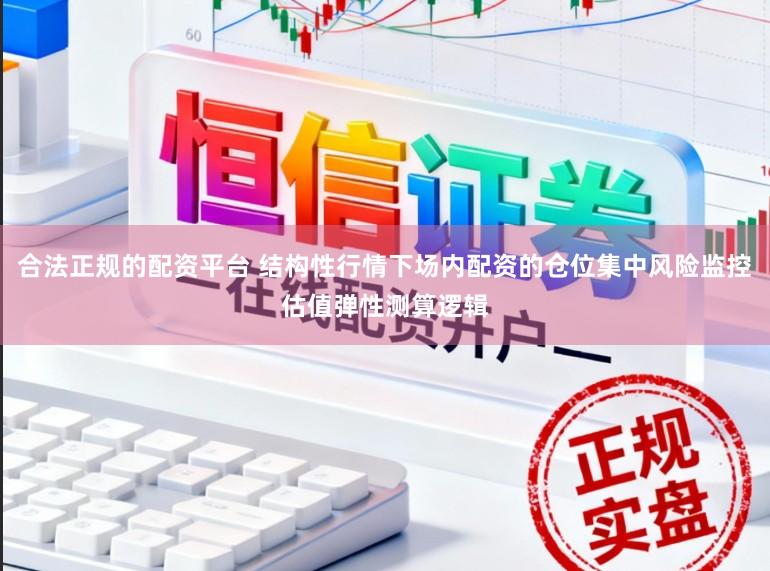 合法正规的配资平台 结构性行情下场内配资的仓位集中风险监控估值弹性测算逻辑