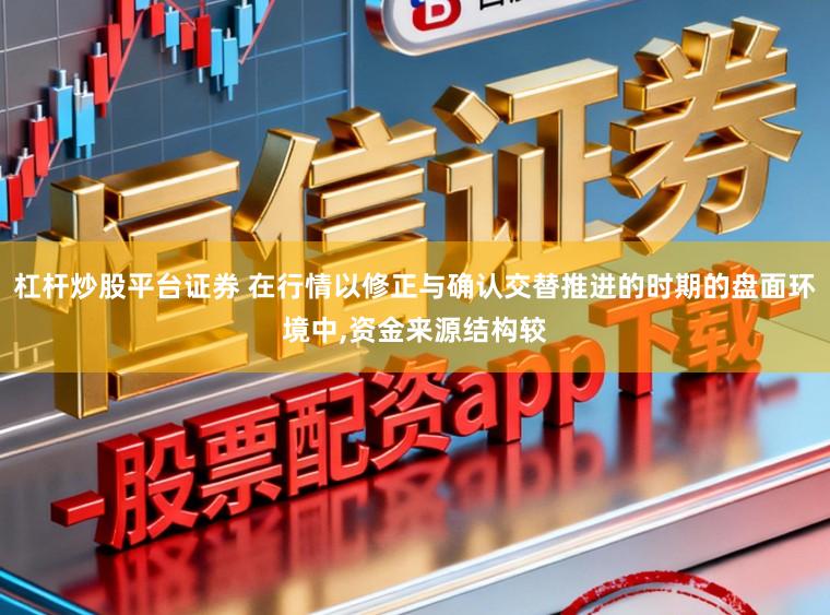 杠杆炒股平台证券 在行情以修正与确认交替推进的时期的盘面环境中,资金来源结构较
