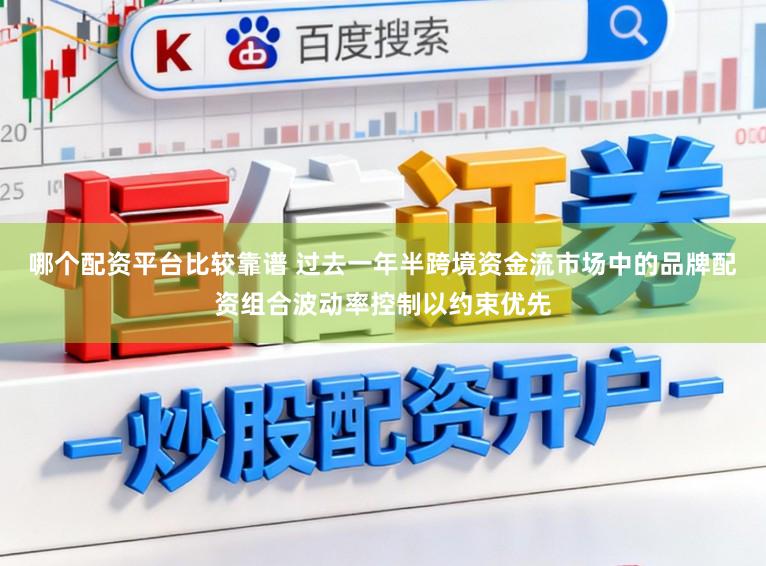 哪个配资平台比较靠谱 过去一年半跨境资金流市场中的品牌配资组合波动率控制以约束优先