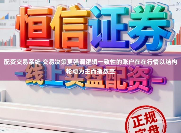配资交易系统 交易决策更强调逻辑一致性的账户在在行情以结构轮动为主而指数空