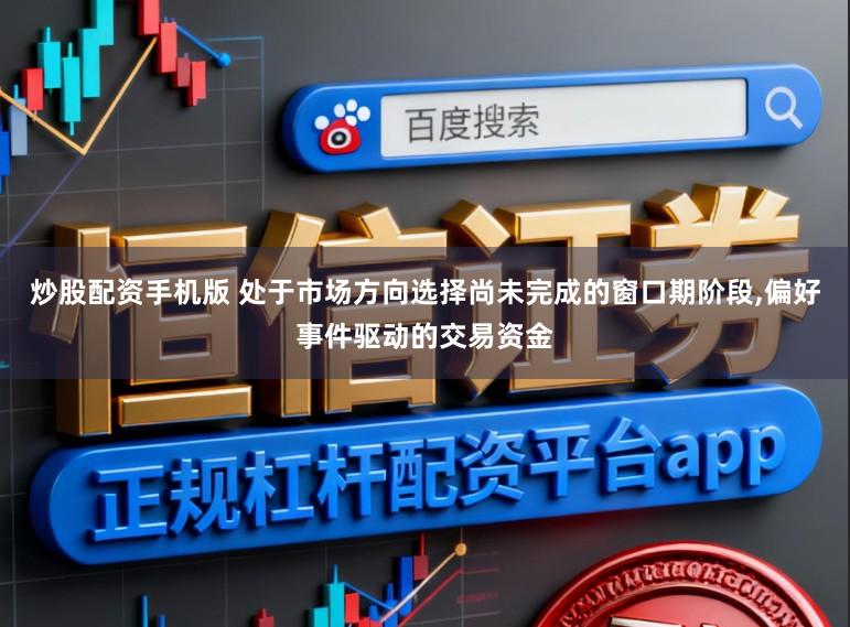 炒股配资手机版 处于市场方向选择尚未完成的窗口期阶段,偏好事件驱动的交易资金