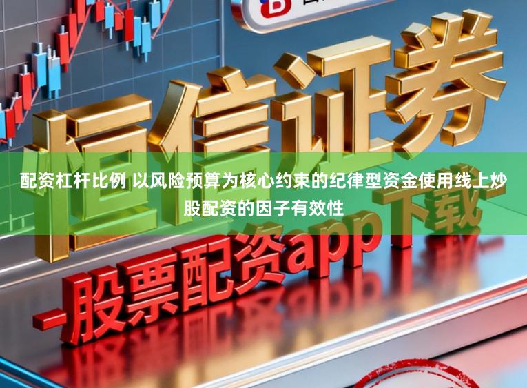 配资杠杆比例 以风险预算为核心约束的纪律型资金使用线上炒股配资的因子有效性
