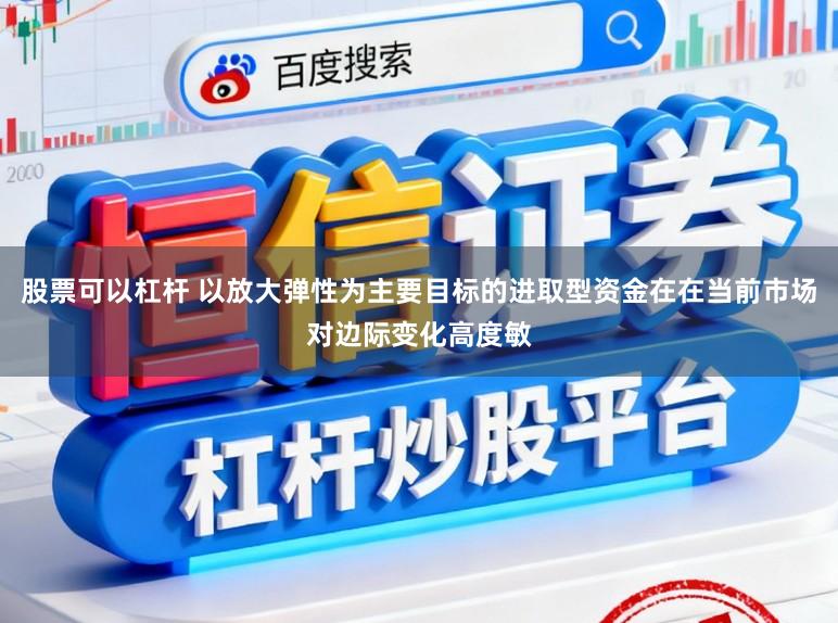 股票可以杠杆 以放大弹性为主要目标的进取型资金在在当前市场对边际变化高度敏