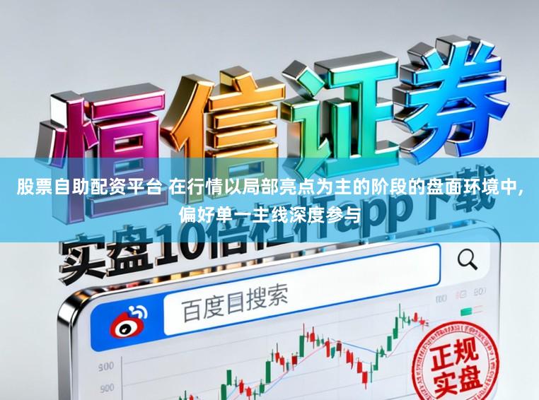 股票自助配资平台 在行情以局部亮点为主的阶段的盘面环境中,偏好单一主线深度参与
