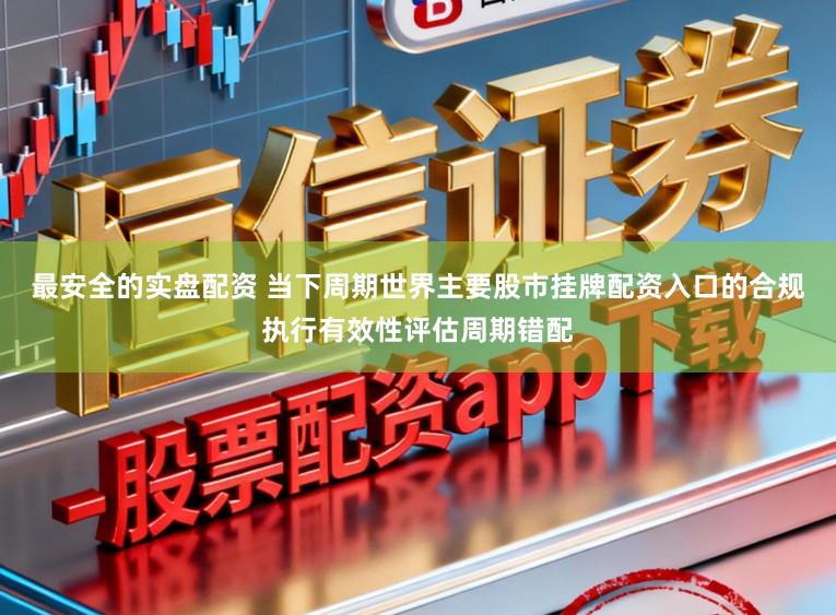最安全的实盘配资 当下周期世界主要股市挂牌配资入口的合规执行有效性评估周期错配