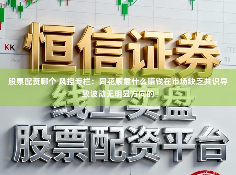 股票配资哪个 风控专栏：同花顺靠什么赚钱在市场缺乏共识导致波动无明显方向的