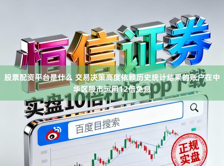 股票配资平台是什么 交易决策高度依赖历史统计结果的账户在中华区股市运用12倍免息